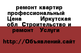 ремонт квартир профессиональный  › Цена ­ 500 - Иркутская обл. Строительство и ремонт » Услуги   